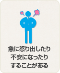 急に怒り出したり不安になったりすることがある