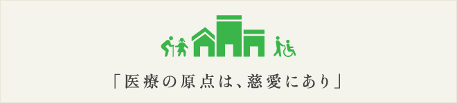 「医療の原点は、慈愛にあり」